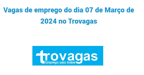 vagas de emprego publicadas hoje 07 de Março de 2024 no Trovagas.